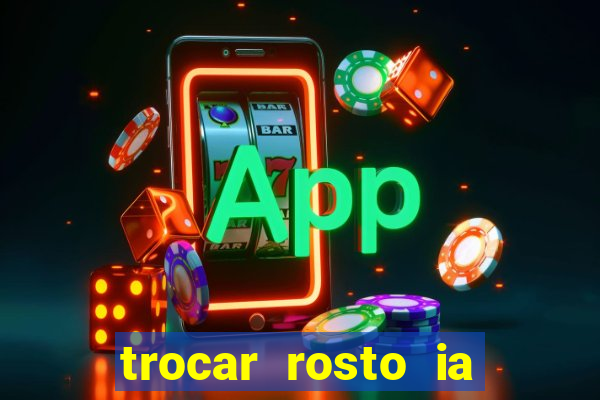 trocar rosto ia online mudar rosto